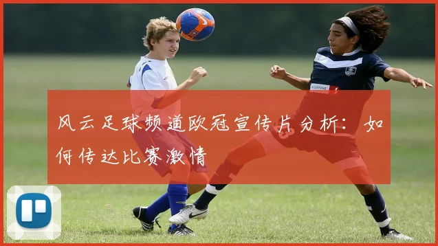 风云足球频道欧冠宣传片分析：如何传达比赛激情